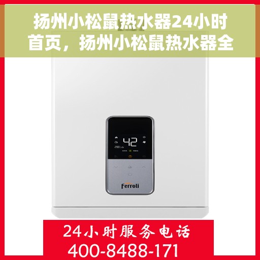 扬州小松鼠热水器24小时首页，扬州小松鼠热水器全天候服务，首页一览无余