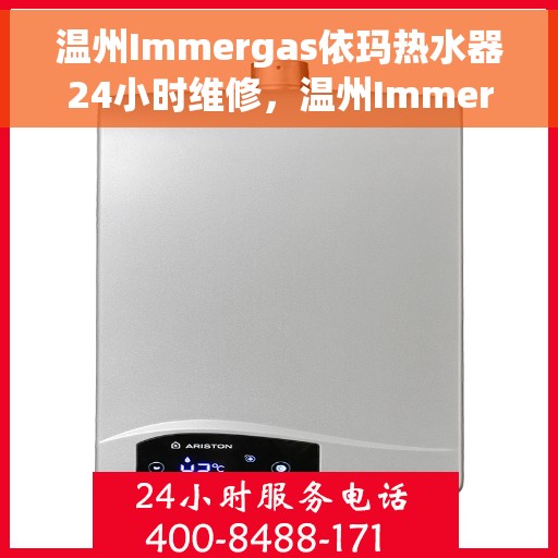 温州Immergas依玛热水器24小时维修，温州Immergas依玛热水器全天候专业维修服务