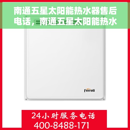 南通五星太阳能热水器售后电话，南通五星太阳能热水器售后服务热线及电话大全