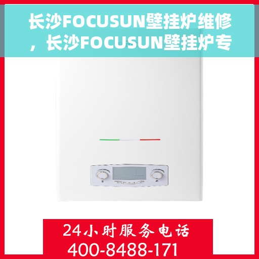 长沙FOCUSUN壁挂炉维修，长沙FOCUSUN壁挂炉专业维修服务