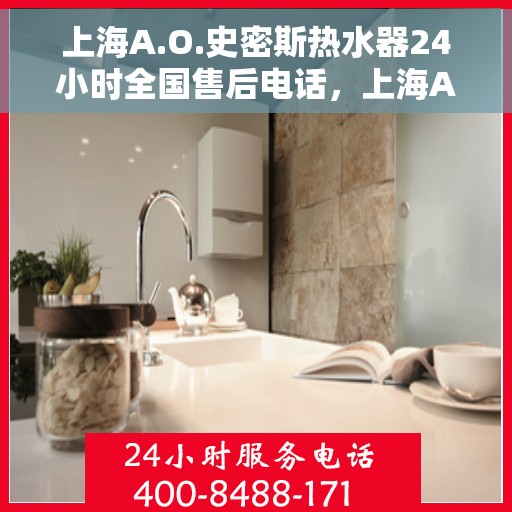 上海A.O.史密斯热水器24小时全国售后电话，上海A.O.史密斯热水器全天候全国售后热线电话服务保障