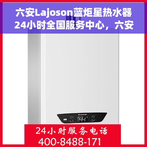 六安Lajoson蓝炬星热水器24小时全国服务中心，六安Lajoson蓝炬星热水器全天候全国服务热线，专业维修保障无忧