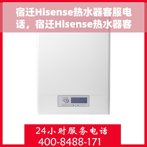 宿迁Hisense热水器客服电话，宿迁Hisense热水器客服热线及售后支持服务电话汇总