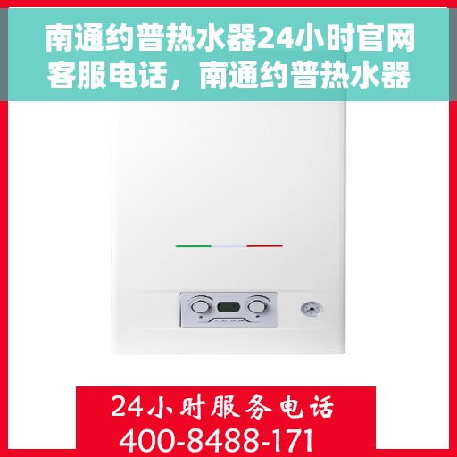 南通约普热水器24小时官网客服电话，南通约普热水器全天候客服热线及官网支持服务