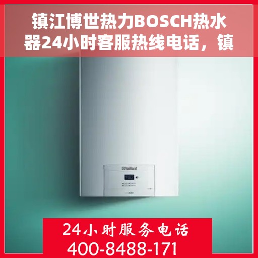 镇江博世热力BOSCH热水器24小时客服热线电话，镇江博世热力BOSCH热水器全天候客服热线电话解析