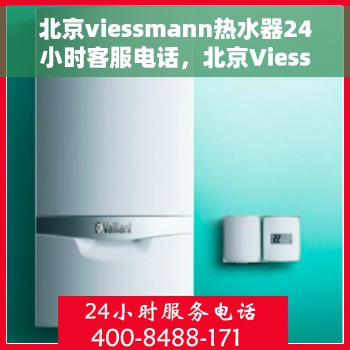 北京viessmann热水器24小时客服电话，北京Viessmann热水器全天候客服热线，专业解答您的疑问。