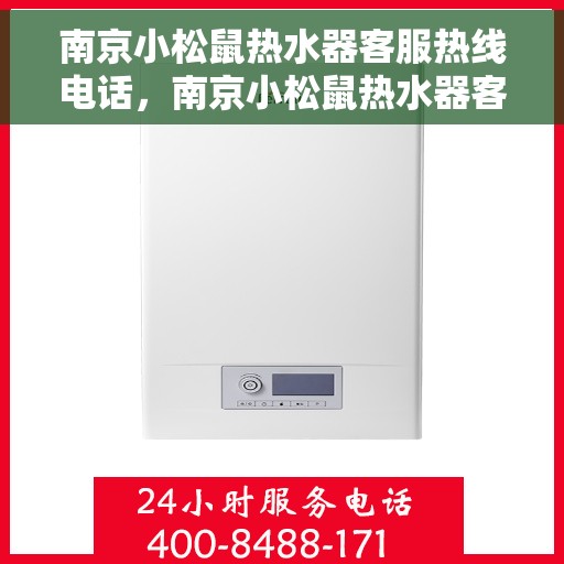 南京小松鼠热水器客服热线电话，南京小松鼠热水器客服热线详解，专业、贴心的服务就在一线之间