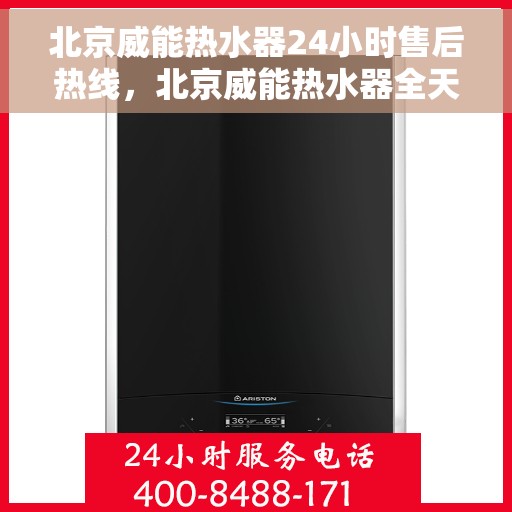 北京威能热水器24小时售后热线，北京威能热水器全天候售后热线，专业服务随时在线