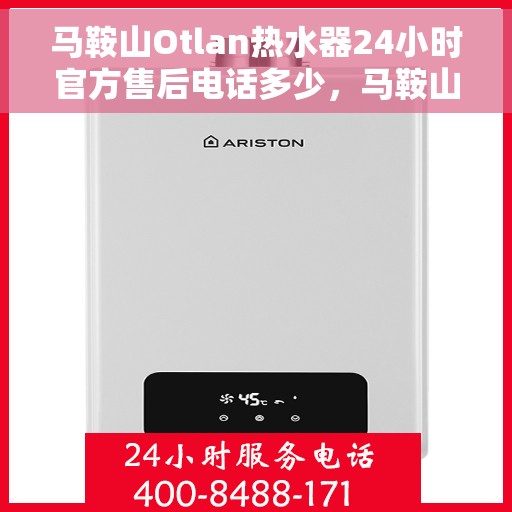 马鞍山Otlan热水器24小时官方售后电话多少，马鞍山Otlan热水器全天候官方售后电话揭秘