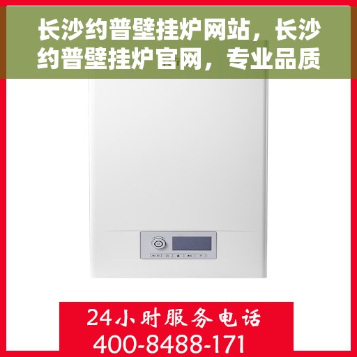 长沙约普壁挂炉网站，长沙约普壁挂炉官网，专业品质，温暖千万家庭