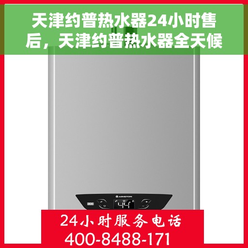 天津约普热水器24小时售后，天津约普热水器全天候售后无忧服务