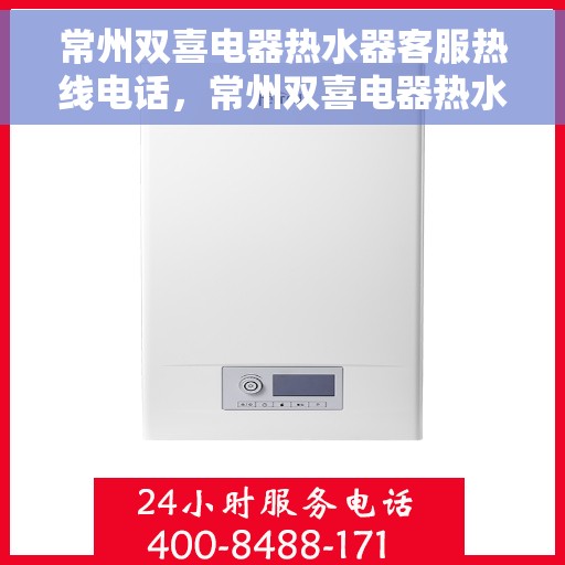 常州双喜电器热水器客服热线电话，常州双喜电器热水器客服热线详解，一站式服务，专业解答您的疑问！