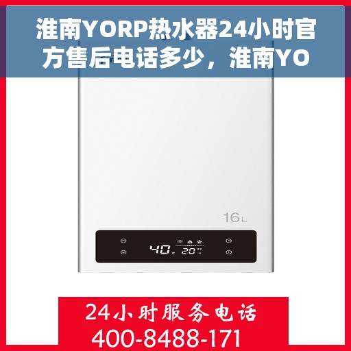 淮南YORP热水器24小时官方售后电话多少，淮南YORP热水器全天候官方售后电话及维修服务解析