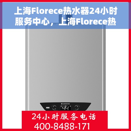上海Florece热水器24小时服务中心，上海Florece热水器全天候专业服务中心