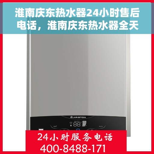 淮南庆东热水器24小时售后电话，淮南庆东热水器全天候售后热线，专业维修，快速响应！