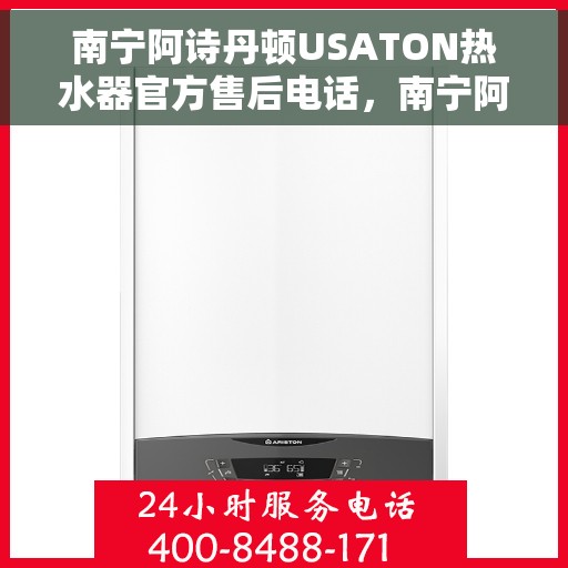 南宁阿诗丹顿USATON热水器官方售后电话，南宁阿诗丹顿USATON热水器售后官方联系电话服务专线