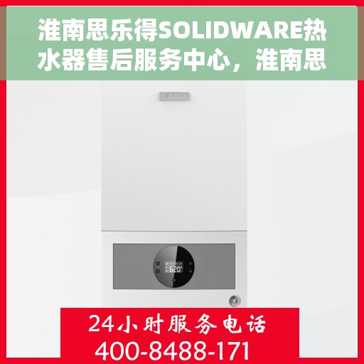 淮南思乐得SOLIDWARE热水器售后服务中心，淮南思乐得SOLIDWARE热水器售后服务中心，专业维修与贴心服务