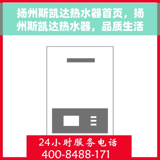 扬州斯凯达热水器首页，扬州斯凯达热水器，品质生活的首选之选