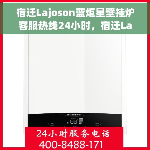 宿迁Lajoson蓝炬星壁挂炉客服热线24小时，宿迁Lajoson蓝炬星壁挂炉全天候客服热线，专业解答，温暖服务不打烊