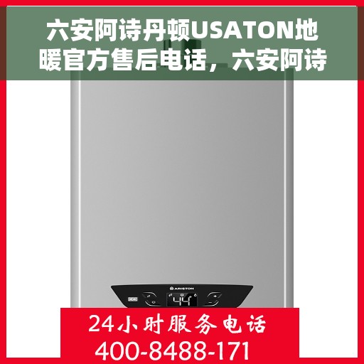 六安阿诗丹顿USATON地暖官方售后电话，六安阿诗丹顿USATON地暖售后电话及维修服务解析