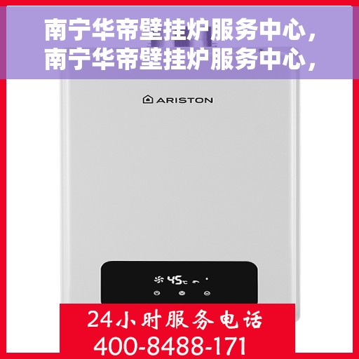 南宁华帝壁挂炉服务中心，南宁华帝壁挂炉服务中心，专业维修与保养一站式服务