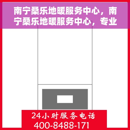 南宁桑乐地暖服务中心，南宁桑乐地暖服务中心，专业温暖您的生活