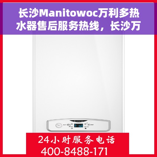 长沙Manitowoc万利多热水器售后服务热线，长沙万利多热水器售后服务热线，专业团队，贴心服务