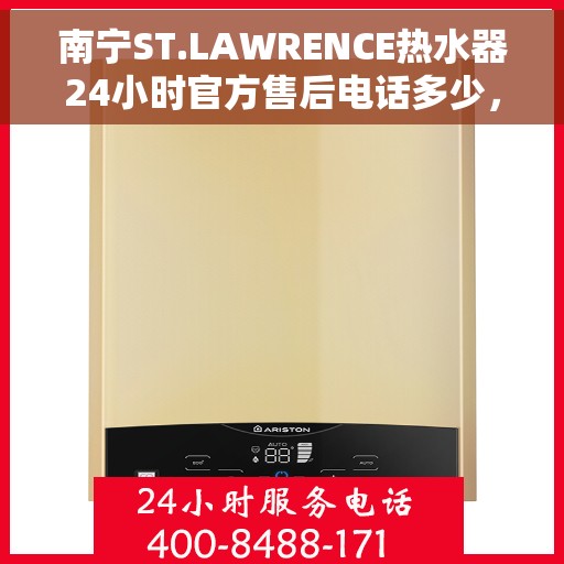 南宁ST.LAWRENCE热水器24小时官方售后电话多少，南宁ST.LAWRENCE热水器全天候官方售后电话揭秘