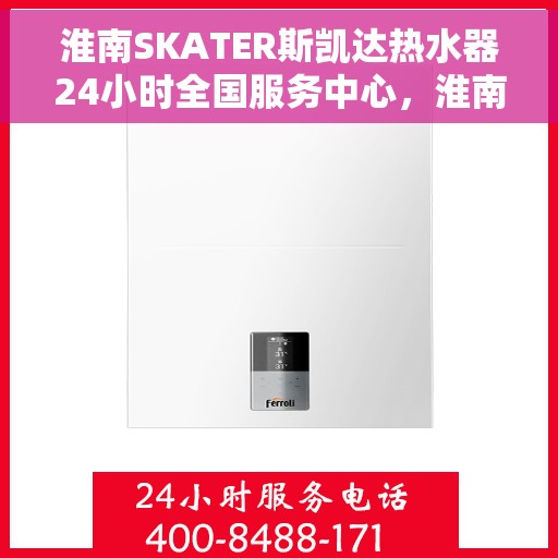 淮南SKATER斯凯达热水器24小时全国服务中心，淮南SKATER斯凯达热水器全天候全国服务热线解析
