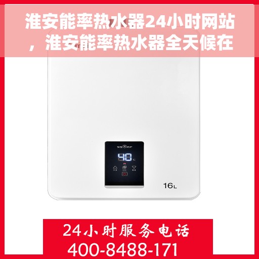 淮安能率热水器24小时网站，淮安能率热水器全天候在线服务网站