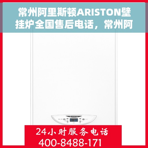 常州阿里斯顿ARISTON壁挂炉全国售后电话，常州阿里斯顿ARISTON壁挂炉售后全国服务热线及维修指南