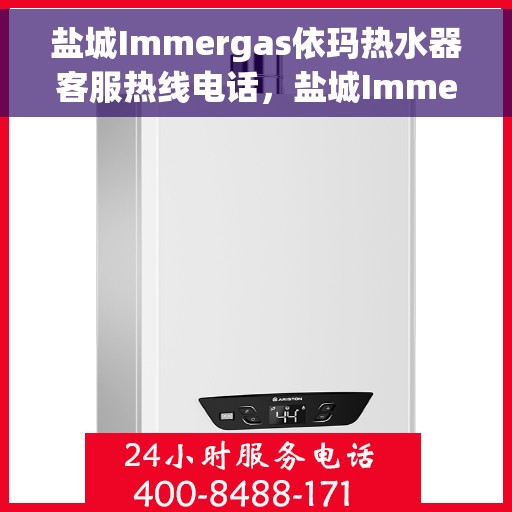 盐城Immergas依玛热水器客服热线电话，盐城Immergas依玛热水器客服热线电话及售后服务指南