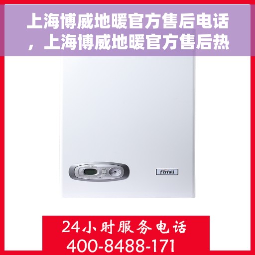 上海博威地暖官方售后电话，上海博威地暖官方售后热线电话，专业维修服务保障，贴心关怀您的温暖生活。