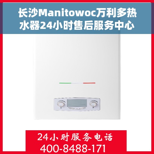 长沙Manitowoc万利多热水器24小时售后服务中心，长沙万利多热水器全天候售后服务中心，专业维修，贴心服务！