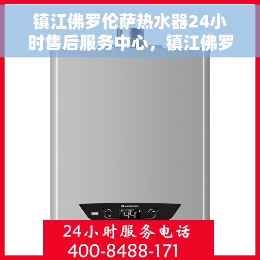 镇江佛罗伦萨热水器24小时售后服务中心，镇江佛罗伦萨热水器全天候售后服务中心，专业维修，无忧保障