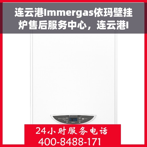 连云港Immergas依玛壁挂炉售后服务中心，连云港Immergas依玛壁挂炉售后服务中心，专业维修与优质服务并重