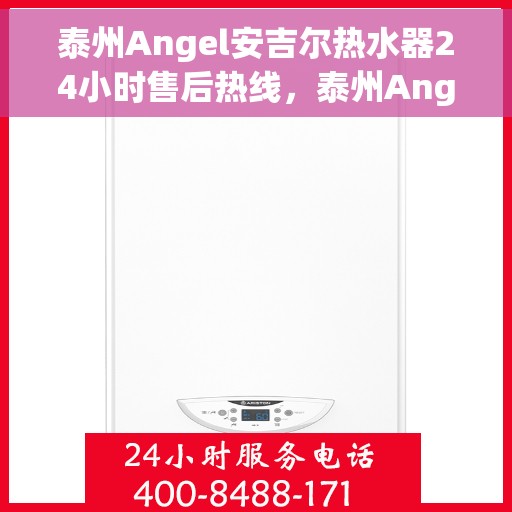 泰州Angel安吉尔热水器24小时售后热线，泰州Angel安吉尔热水器全天候售后热线服务保障