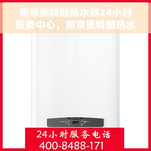 南京奥特朗热水器24小时服务中心，南京奥特朗热水器全天候服务中心，专业维修与贴心服务不打烊