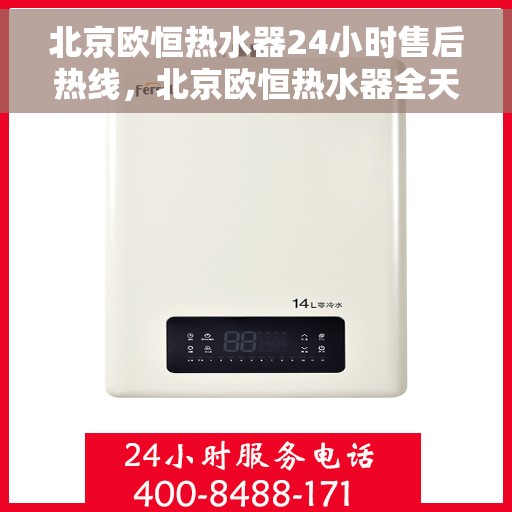 北京欧恒热水器24小时售后热线，北京欧恒热水器全天候售后热线，专业服务随时响应
