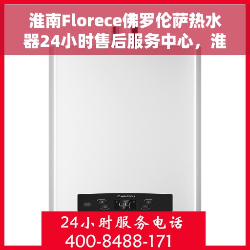 淮南Florece佛罗伦萨热水器24小时售后服务中心，淮南Florece佛罗伦萨热水器全天候售后服务中心专业服务不打烊