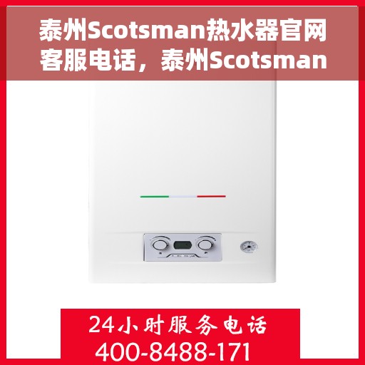 泰州Scotsman热水器官网客服电话，泰州Scotsman热水器官网服务热线及客服支持电话详解