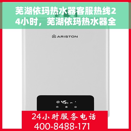 芜湖依玛热水器客服热线24小时，芜湖依玛热水器全天候客服热线，贴心服务随时在线