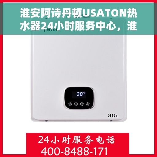 淮安阿诗丹顿USATON热水器24小时服务中心，淮安阿诗丹顿USATON热水器全天候服务中心