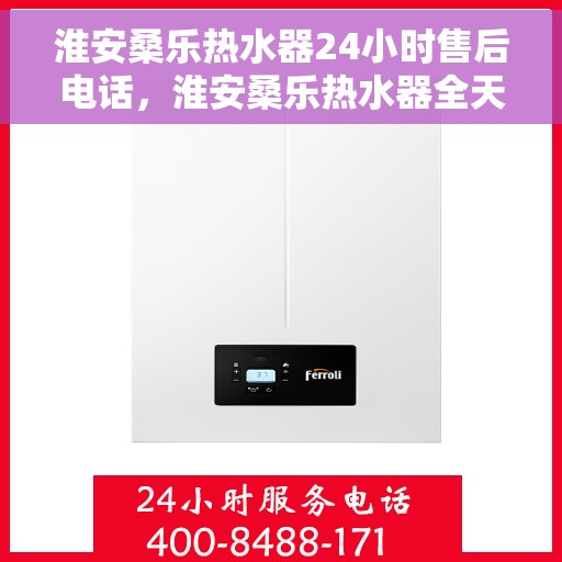 淮安桑乐热水器24小时售后电话，淮安桑乐热水器全天候售后热线，专业服务随时在线