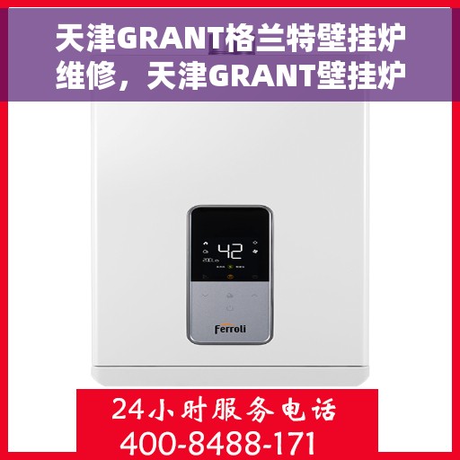 天津GRANT格兰特壁挂炉维修，天津GRANT壁挂炉维修专业服务解析