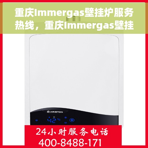 重庆Immergas壁挂炉服务热线，重庆Immergas壁挂炉售后热线，专业维修与贴心服务一拨即通