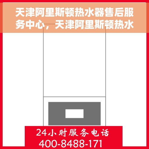 天津阿里斯顿热水器售后服务中心，天津阿里斯顿热水器售后服务中心，专业维修与优质服务一站解决