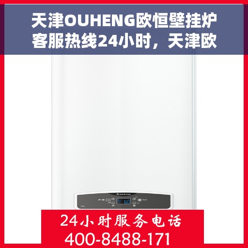 天津OUHENG欧恒壁挂炉客服热线24小时，天津欧恒壁挂炉全天候客服热线，专业解答，温暖您的生活
