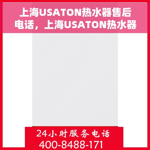 上海USATON热水器售后电话，上海USATON热水器售后服务热线及电话全攻略