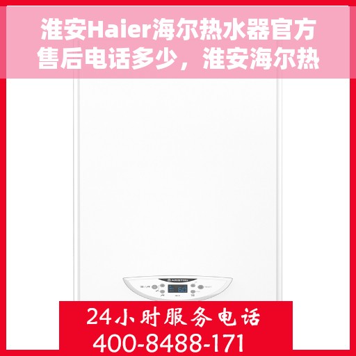 淮安Haier海尔热水器官方售后电话多少，淮安海尔热水器官方售后联系电话服务热线查询